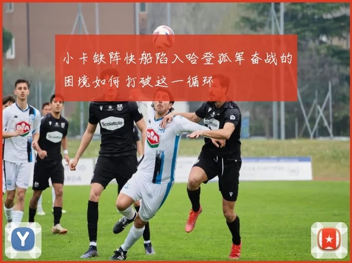 小卡缺阵快船陷入哈登孤军奋战的困境如何打破这一循环