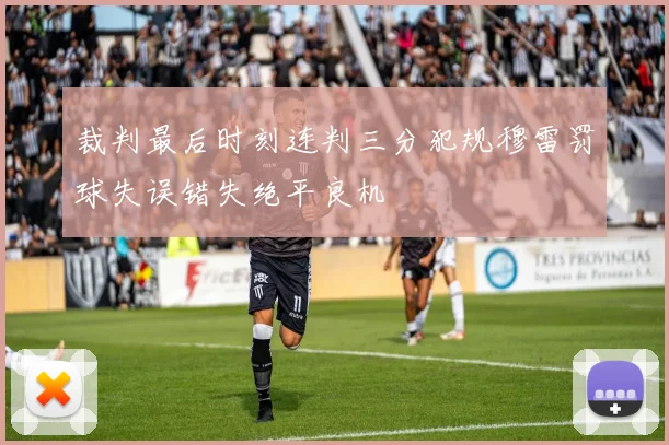 裁判最后时刻连判三分犯规穆雷罚球失误错失绝平良机