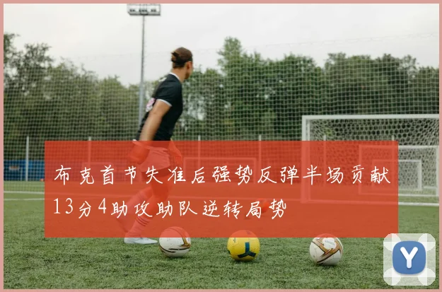 布克首节失准后强势反弹半场贡献13分4助攻助队逆转局势