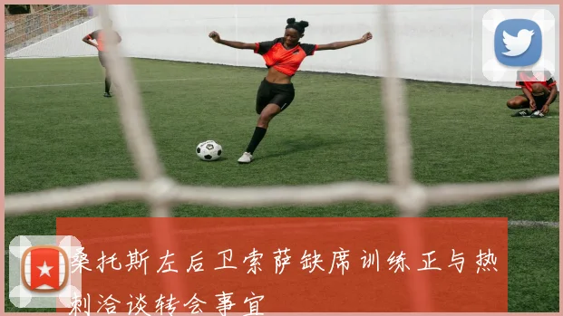 桑托斯左后卫索萨缺席训练正与热刺洽谈转会事宜