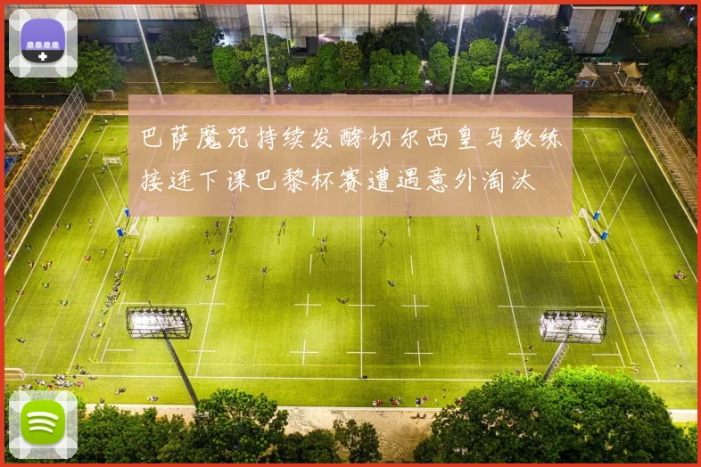 巴萨魔咒持续发酵切尔西皇马教练接连下课巴黎杯赛遭遇意外淘汰