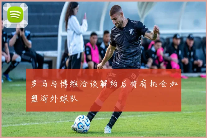 罗马与博维洽谈解约后将有机会加盟海外球队