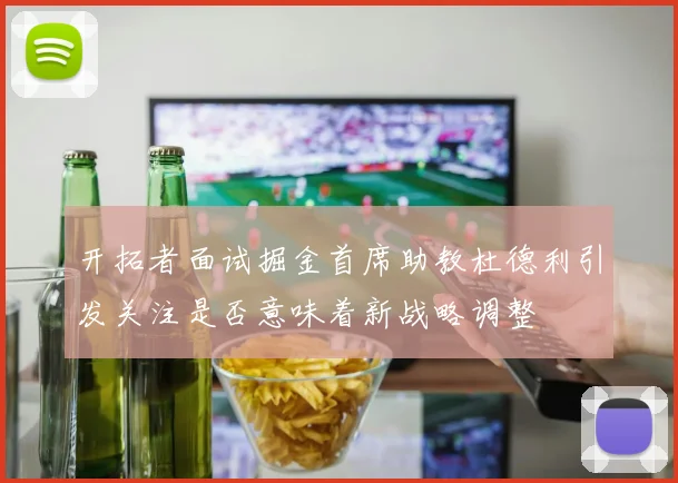 开拓者面试掘金首席助教杜德利引发关注是否意味着新战略调整